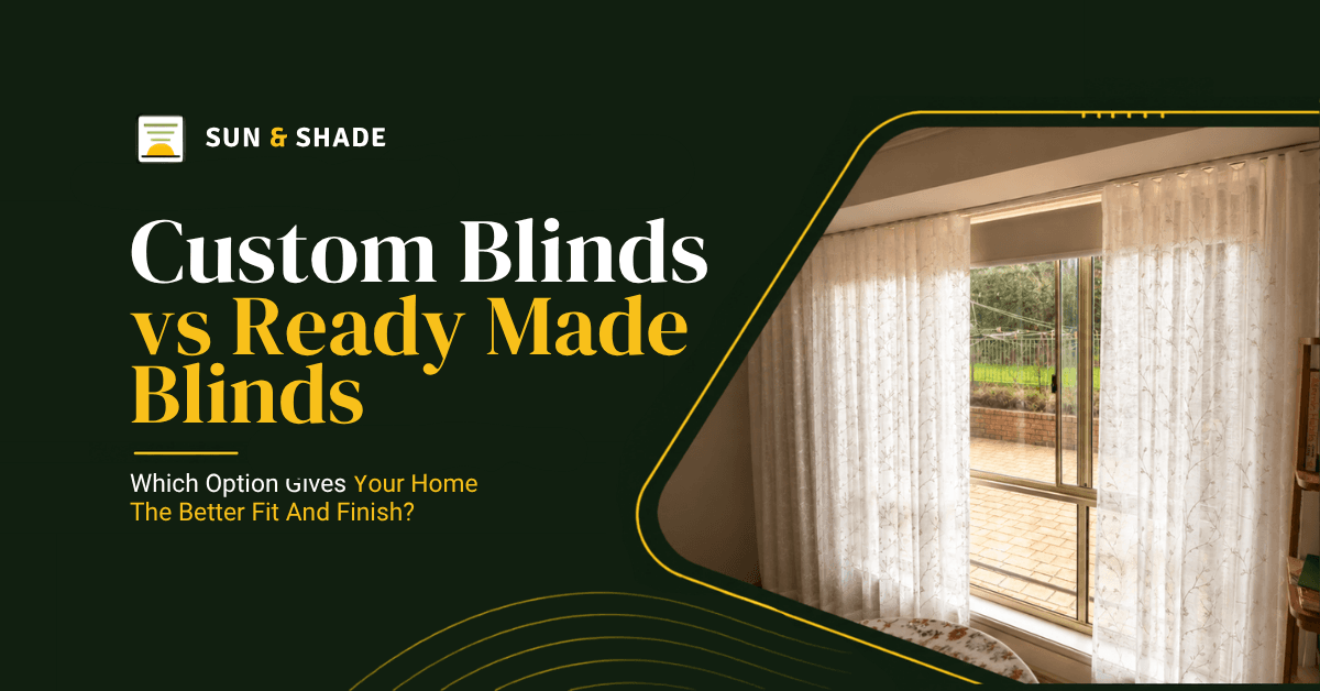 Custom Blinds vs Ready Made Blinds: Which Option Makes Sense for Your Windows?